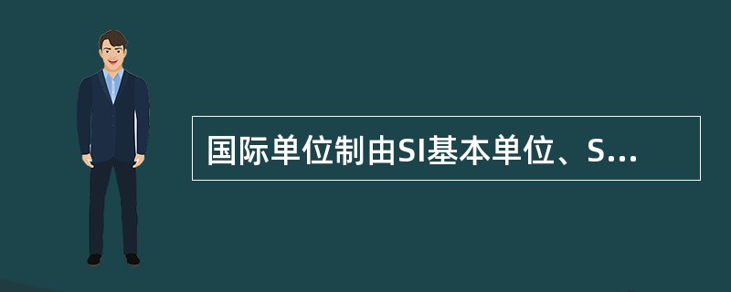 国际单位制由SI基本单位、SI导出单位、SI词头和SI单位的倍数和分数单位构成。（）