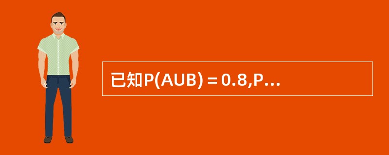 已知P(AUB)＝0.8,P(A)＝0.5,P(B)＝0.6,则P(AB)＝0.3.（）