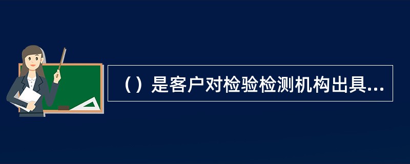 （）是客户对检验检测机构出具的检验检测数据和结果提出书面异议。