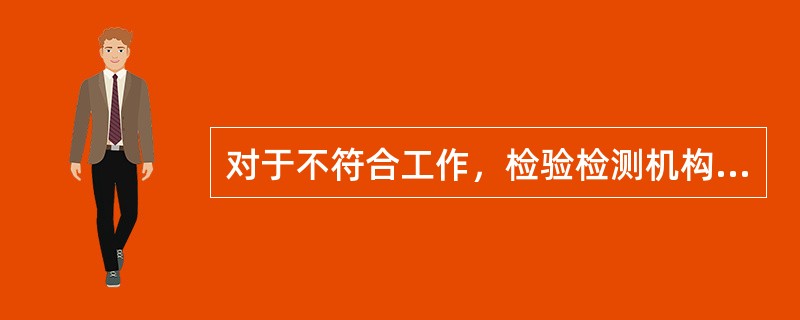 对于不符合工作，检验检测机构应建立和保持出现不符合工作的（）