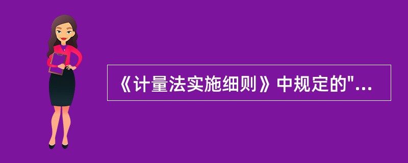 《计量法实施细则》中规定的"使用不合格的计量器具”是指（）。