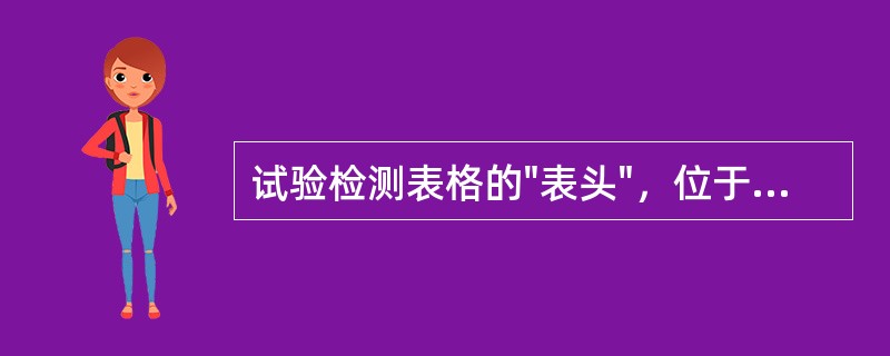 试验检测表格的"表头"，位于试验记录表/检测报告表格区外部上方，用于表征试验记录表表格的技术信息。（）