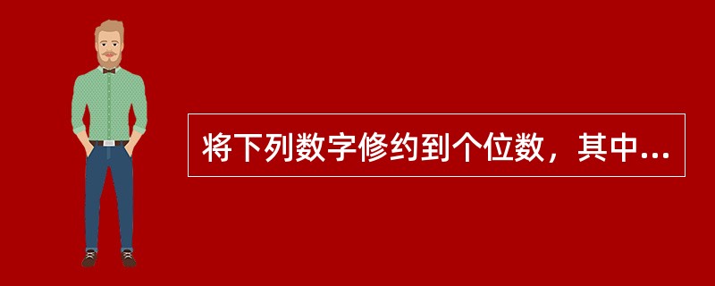 将下列数字修约到个位数，其中对的是（）。