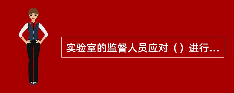 实验室的监督人员应对（）进行监督。