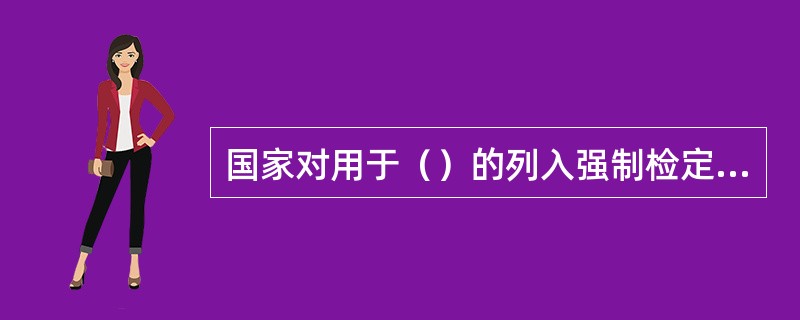 国家对用于（）的列入强制检定目录的工作计量器具实行强制检定。