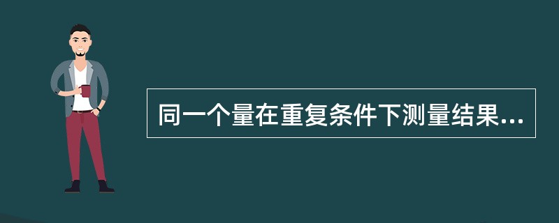 同一个量在重复条件下测量结果不同时的不确定度是不同的。（）