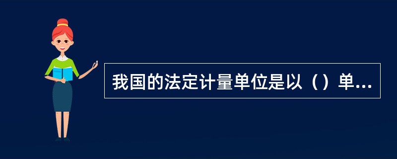 我国的法定计量单位是以（）单位为基本，根据我国的情況，适当增加了一些其他单位构成的。