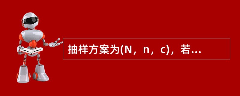 抽样方案为(N，n，c)，若检测出样本中的不合格数为d，那么（）时，则认为该批产品不合格。