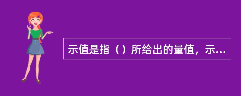 示值是指（）所给出的量值，示值误差是指（）。