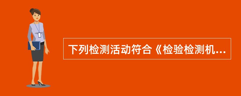 下列检测活动符合《检验检测机构资质认定评审准则》要求的是（）