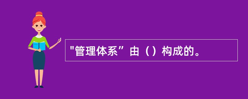 "管理体系”由（）构成的。