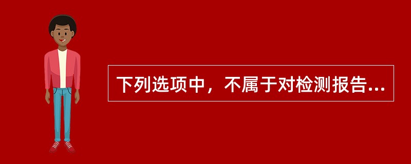 下列选项中，不属于对检测报告格式要求的是（）。