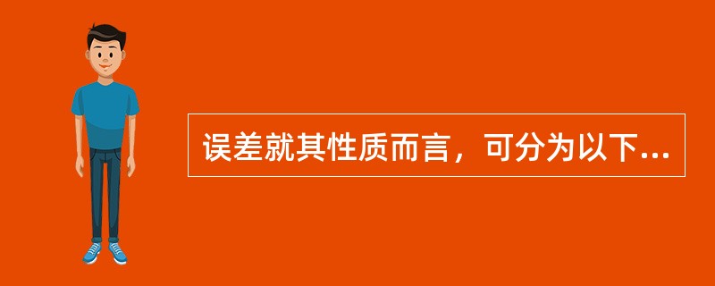 误差就其性质而言，可分为以下几种（）。