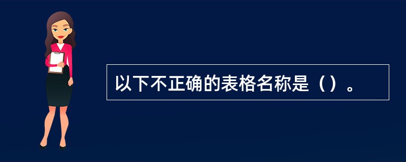 以下不正确的表格名称是（）。