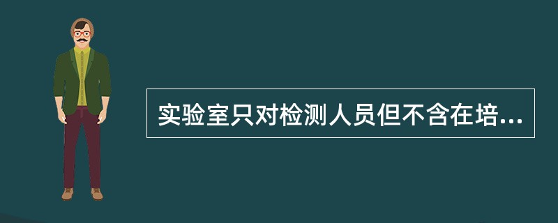 实验室只对检测人员但不含在培人员进行监督。（）