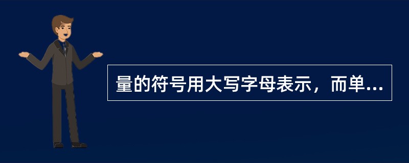 量的符号用大写字母表示，而单位符号则用正体小写字母表示。