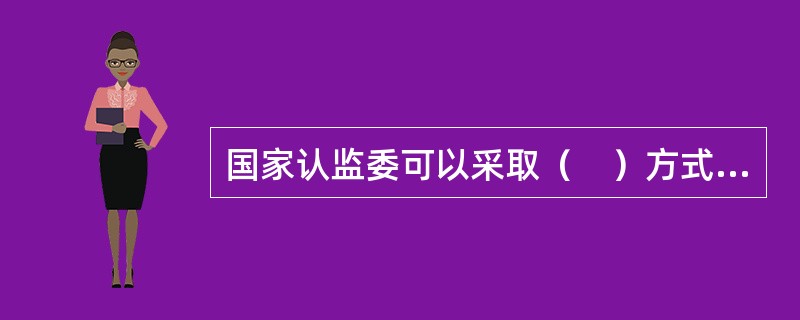 国家认监委可以采取（　）方式，对实验室能力验证活动进行监督。