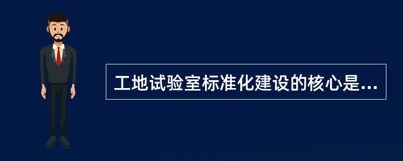 工地试验室标准化建设的核心是（　）。