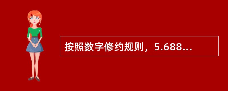按照数字修约规则，5.68859修约到小数点后第三位正确的是（　）。
