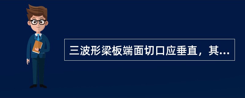 三波形梁板端面切口应垂直，其垂直度公差不得超过30°。（）