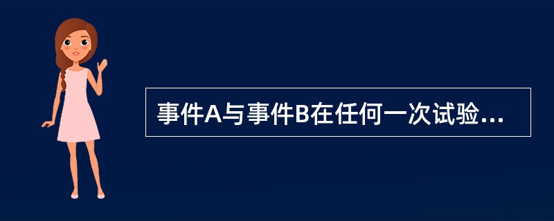 事件A与事件B在任何一次试验中不会同时发生，那么事件A与事件B为（）。