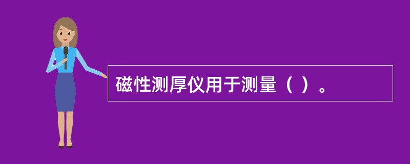 磁性测厚仪用于测量（ ）。