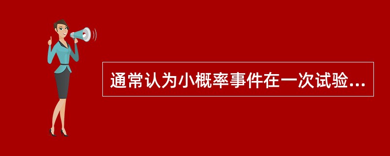 通常认为小概率事件在一次试验中（　）。