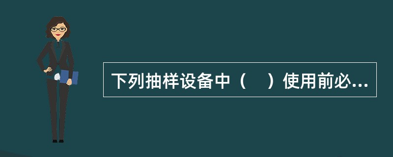 下列抽样设备中（　）使用前必须进行校准和核查，以保证其能够满足相关检验检测规范要求。