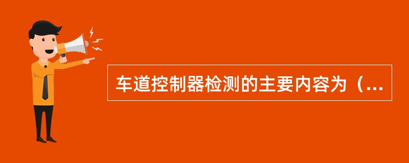 车道控制器检测的主要内容为（）。