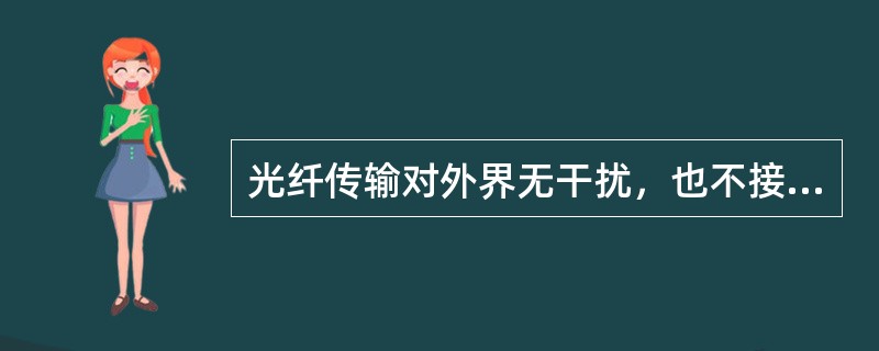 光纤传输对外界无干扰，也不接受外界干扰，保密性很好。