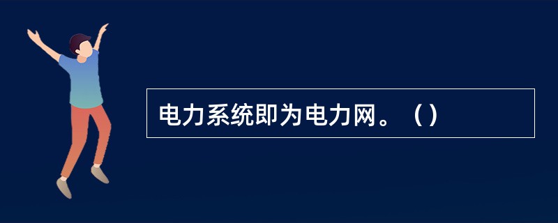 电力系统即为电力网。（）