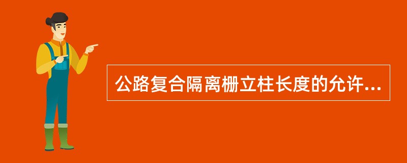 公路复合隔离栅立柱长度的允许偏差为±10mm