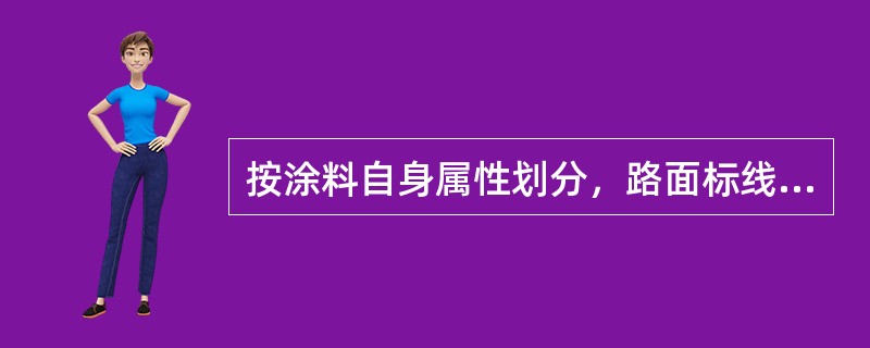 按涂料自身属性划分，路面标线涂料可分为()路面标线涂料。