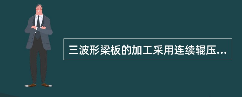 三波形梁板的加工采用连续辊压成形，其加工原材料为（ ）宽的薄钢板。