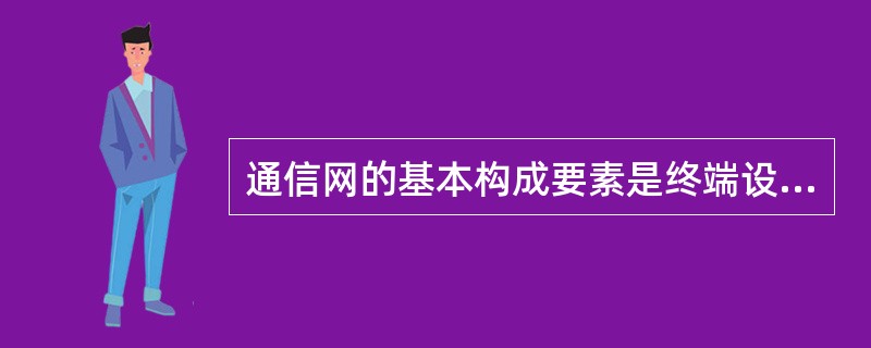 通信网的基本构成要素是终端设备、传输链路、转接交换设备及接入部分。（）