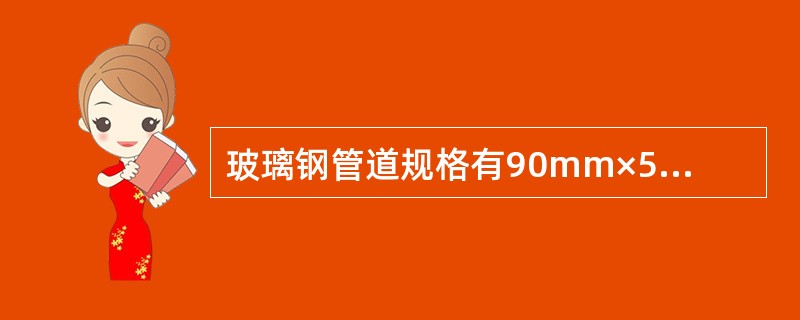 玻璃钢管道规格有90mm×5mm、100mm×5mm、125mm×5mm、150mm×8mm、175mm×8mm等()