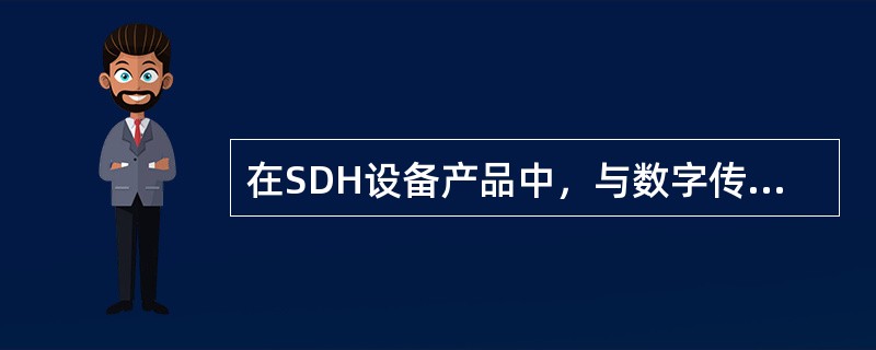 在SDH设备产品中，与数字传输有关的接口分为电接口和光接口两类。（）
