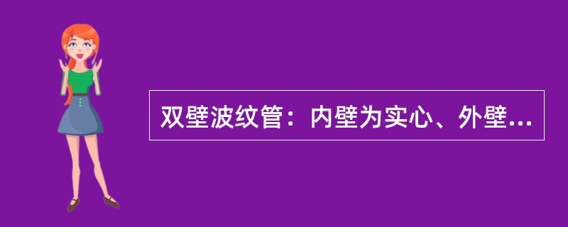 双壁波纹管：内壁为实心、外壁为中空波纹复合成型的单孔塑料管。（）