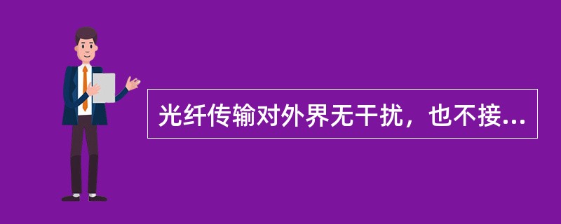 光纤传输对外界无干扰，也不接受外界干扰，保密性很好。（）