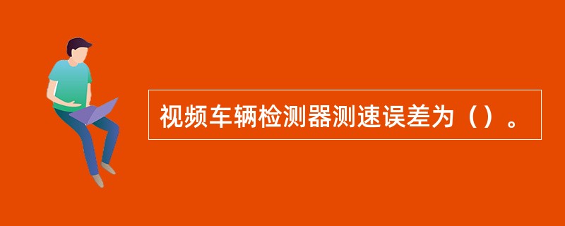 视频车辆检测器测速误差为（）。