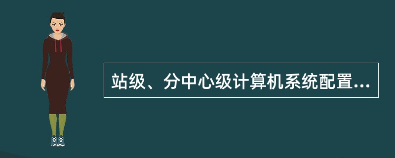 站级、分中心级计算机系统配置的软件有（）。