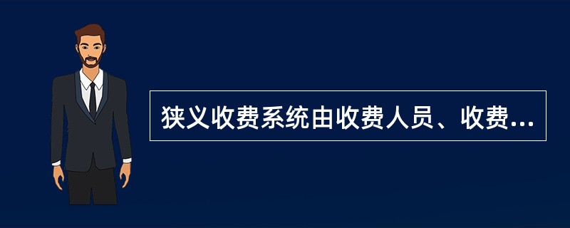 狭义收费系统由收费人员、收费车道、收费站、收费中心等构成。（）