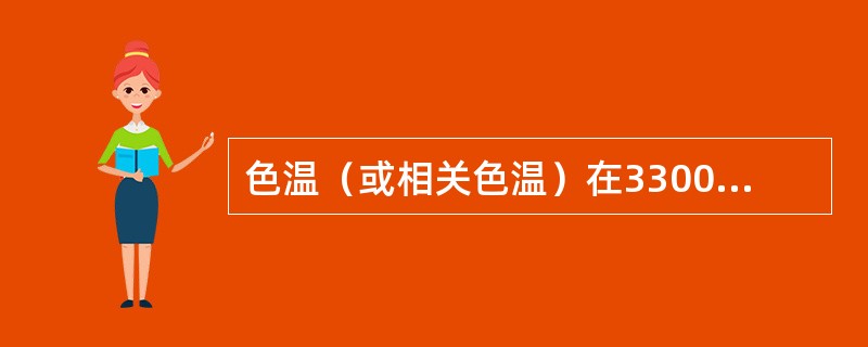 色温（或相关色温）在3300K以下的光源，颜色偏蓝，给人--种清冷的感觉。