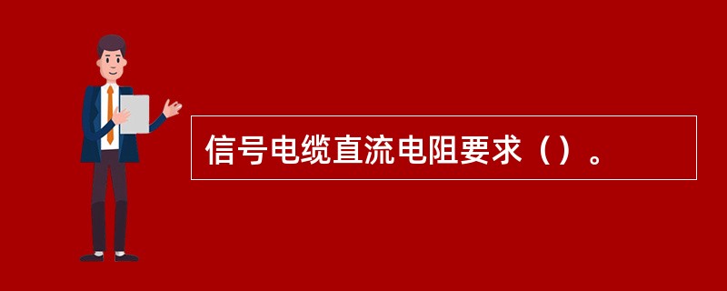 信号电缆直流电阻要求（）。