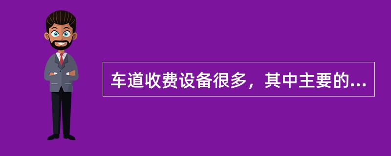 车道收费设备很多，其中主要的设备有（）。