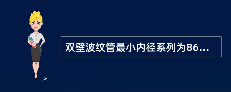 双壁波纹管最小内径系列为86mm、90mm、105mm、118mm、134mm、167mm〇()