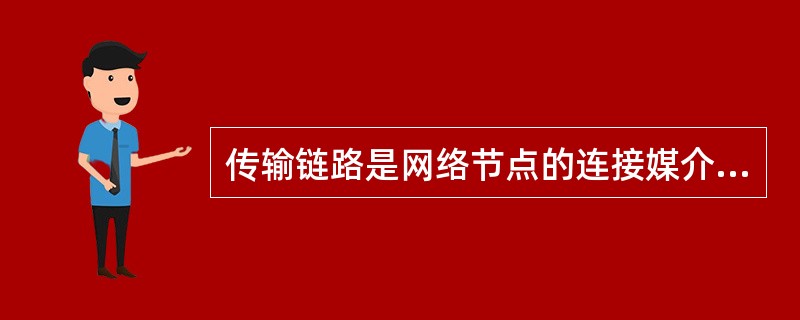 传输链路是网络节点的连接媒介及信号的传输通道。（）