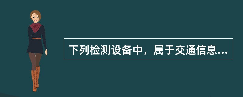 下列检测设备中，属于交通信息检测设备的是(）。
