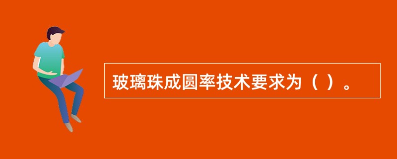 玻璃珠成圆率技术要求为（ ）。