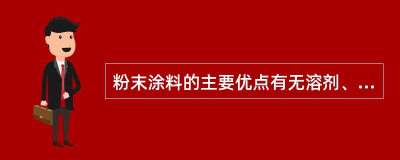 粉末涂料的主要优点有无溶剂、简化工艺、涂料损失少、坚固耐用。（）